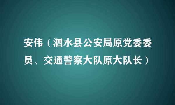 安伟（泗水县公安局原党委委员、交通警察大队原大队长）