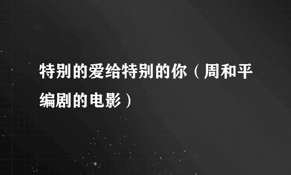 特别的爱给特别的你（周和平编剧的电影）