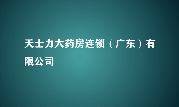 天士力大药房连锁（广东）有限公司