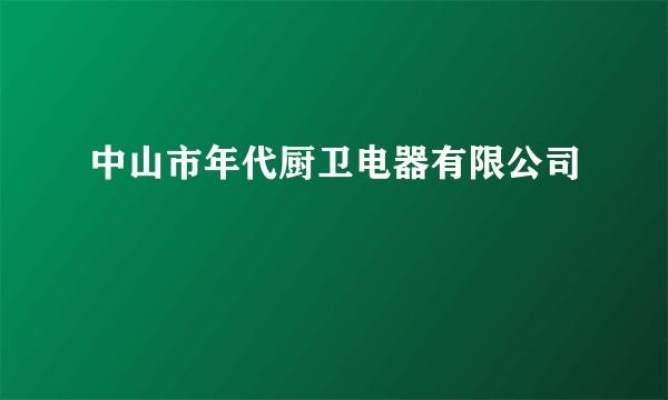 中山市年代厨卫电器有限公司