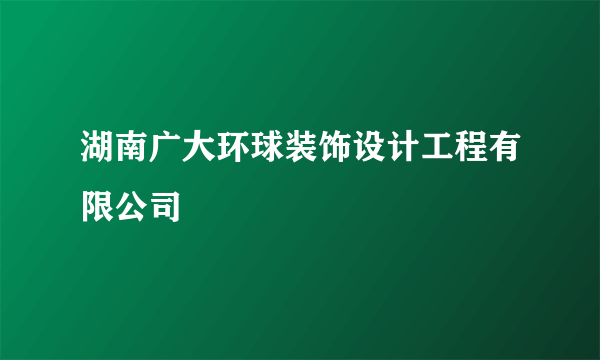 湖南广大环球装饰设计工程有限公司