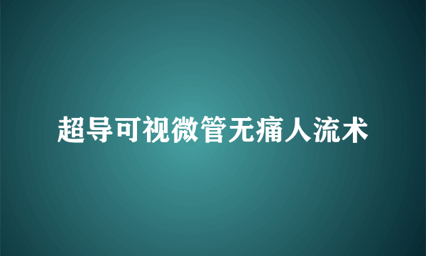 超导可视微管无痛人流术