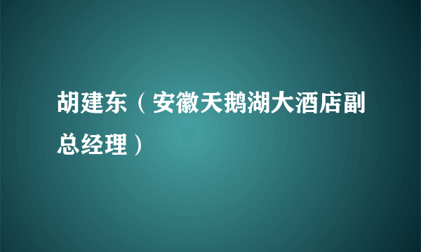 胡建东（安徽天鹅湖大酒店副总经理）