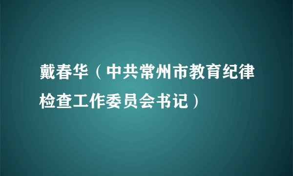 戴春华（中共常州市教育纪律检查工作委员会书记）