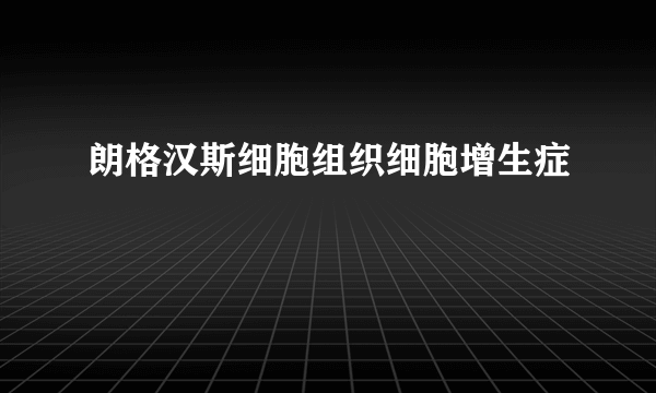 朗格汉斯细胞组织细胞增生症