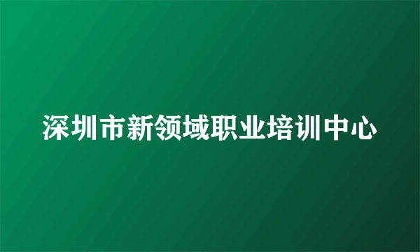 深圳市新领域职业培训中心