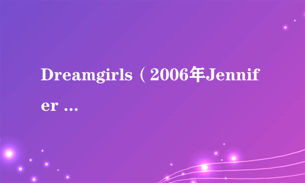 Dreamgirls（2006年Jennifer Hudson,Beyoncé,Anika Noni Rose演唱的歌曲）