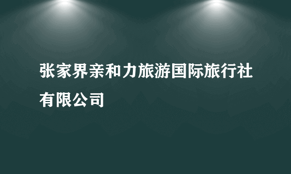 张家界亲和力旅游国际旅行社有限公司