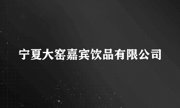 宁夏大窑嘉宾饮品有限公司