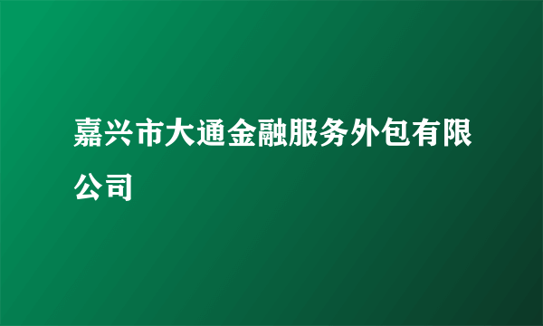 嘉兴市大通金融服务外包有限公司