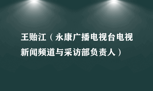 王贻江（永康广播电视台电视新闻频道与采访部负责人）