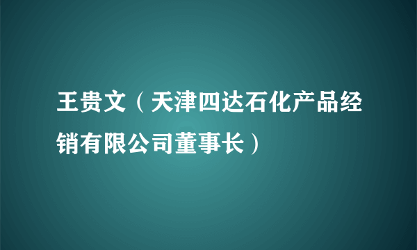 王贵文（天津四达石化产品经销有限公司董事长）