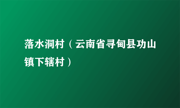 落水洞村（云南省寻甸县功山镇下辖村）