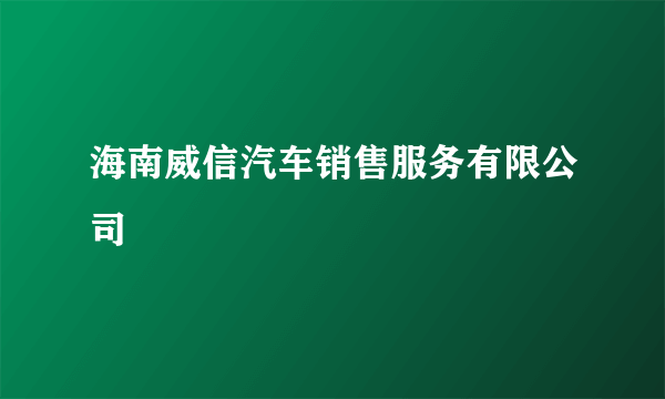 海南威信汽车销售服务有限公司