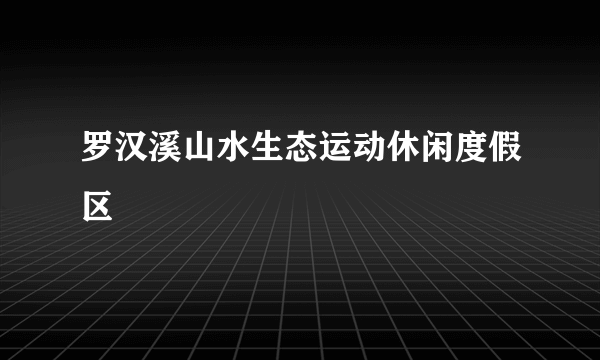 罗汉溪山水生态运动休闲度假区