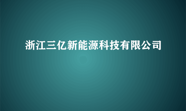 浙江三亿新能源科技有限公司