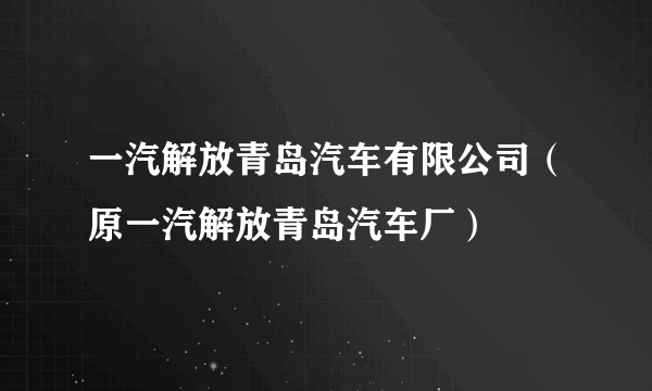 一汽解放青岛汽车有限公司（原一汽解放青岛汽车厂）