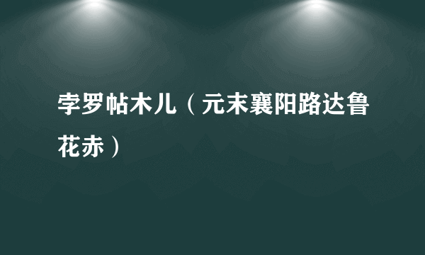 孛罗帖木儿（元末襄阳路达鲁花赤）