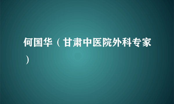 何国华（甘肃中医院外科专家）