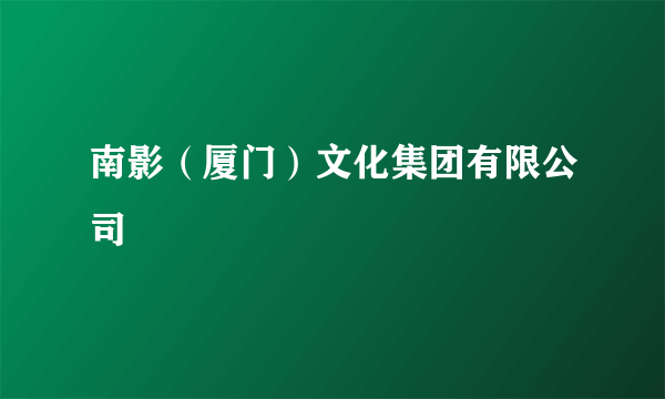 南影（厦门）文化集团有限公司