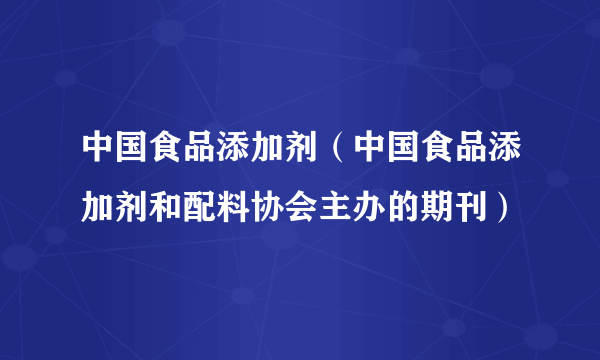 中国食品添加剂（中国食品添加剂和配料协会主办的期刊）