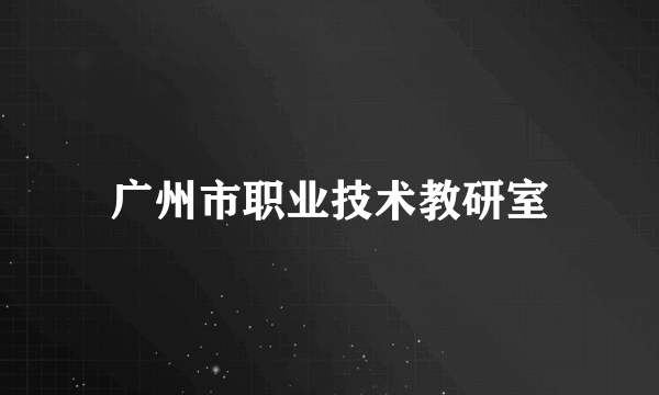 广州市职业技术教研室