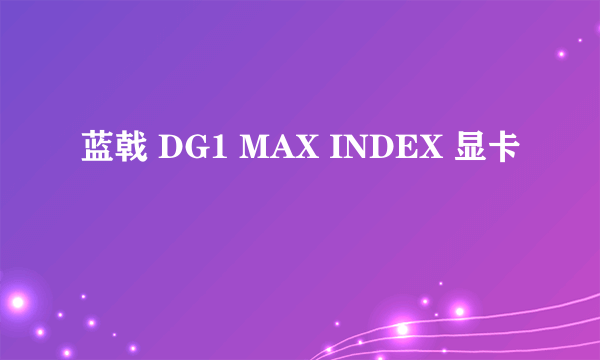 蓝戟 DG1 MAX INDEX 显卡