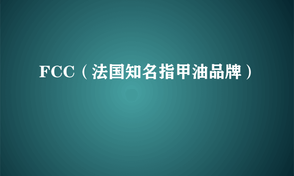 FCC（法国知名指甲油品牌）