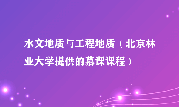 水文地质与工程地质（北京林业大学提供的慕课课程）