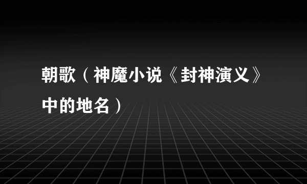 朝歌（神魔小说《封神演义》中的地名）