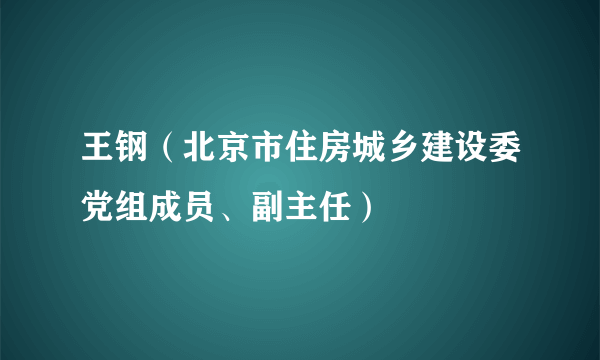 王钢（北京市住房城乡建设委党组成员、副主任）