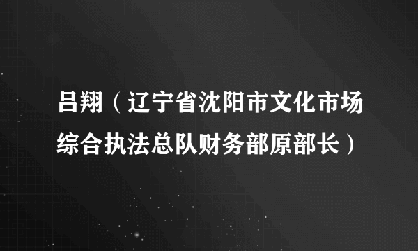 吕翔（辽宁省沈阳市文化市场综合执法总队财务部原部长）