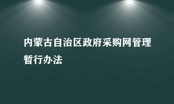 内蒙古自治区政府采购网管理暂行办法