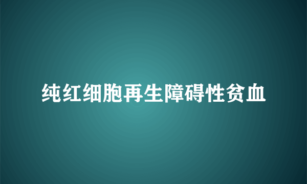 纯红细胞再生障碍性贫血