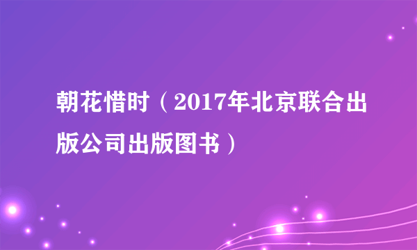 朝花惜时（2017年北京联合出版公司出版图书）