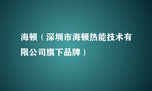 海顿（深圳市海顿热能技术有限公司旗下品牌）