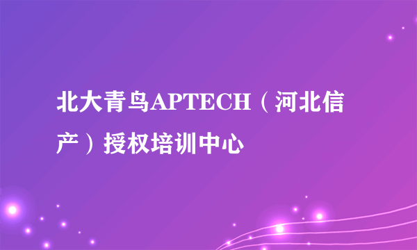 北大青鸟APTECH（河北信产）授权培训中心