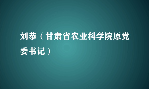 刘恭（甘肃省农业科学院原党委书记）