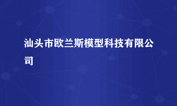 汕头市欧兰斯模型科技有限公司