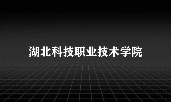 湖北科技职业技术学院