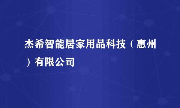 杰希智能居家用品科技（惠州）有限公司