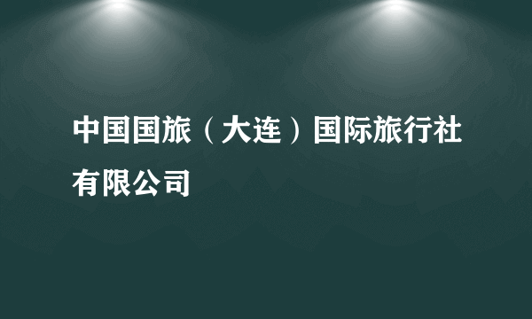 中国国旅（大连）国际旅行社有限公司