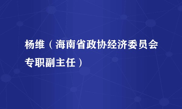 杨维（海南省政协经济委员会专职副主任）