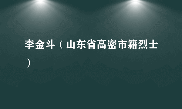 李金斗（山东省高密市籍烈士）