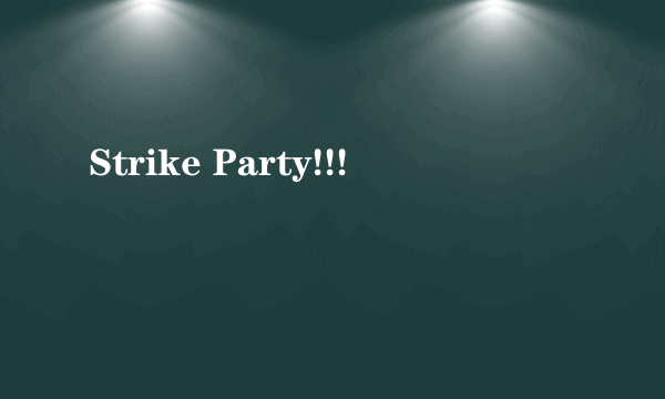 Strike Party!!!