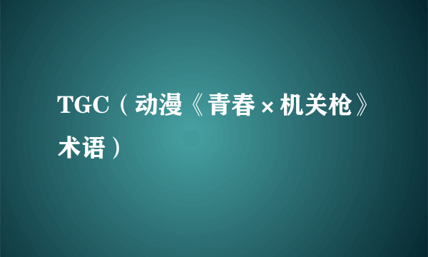 TGC（动漫《青春×机关枪》术语）