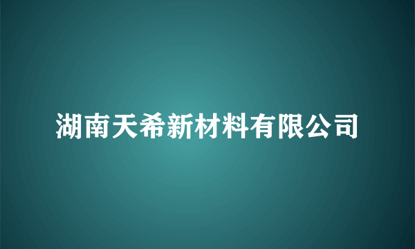 湖南天希新材料有限公司