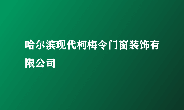 哈尔滨现代柯梅令门窗装饰有限公司