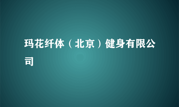 玛花纤体（北京）健身有限公司