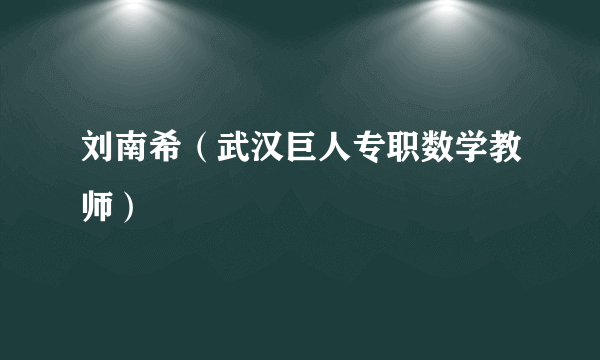 刘南希（武汉巨人专职数学教师）